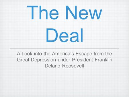 The New Deal A Look into the America’s Escape from the Great Depression under President Franklin Delano Roosevelt.