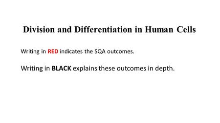 Division and Differentiation in Human Cells Writing in RED indicates the SQA outcomes. Writing in BLACK explains these outcomes in depth.