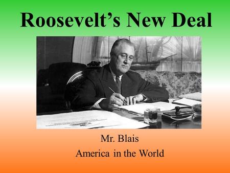Roosevelt’s New Deal Mr. Blais America in the World.
