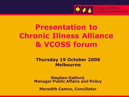 Presentation to Chronic Illness Alliance & VCOSS forum Thursday 19 October 2006 Melbourne Stephen Gatford, Manager Public Affairs and Policy Meredith Camov,