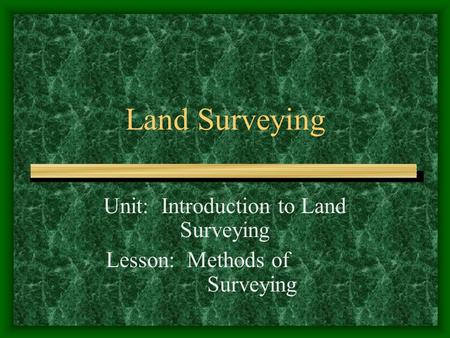 Unit: Introduction to Land Surveying Lesson: Methods of Surveying