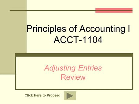 Principles of Accounting I ACCT-1104 Adjusting Entries Review Click Here to Proceed.