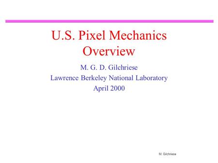 M. Gilchriese U.S. Pixel Mechanics Overview M. G. D. Gilchriese Lawrence Berkeley National Laboratory April 2000.