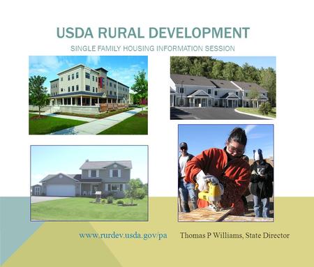 Www.rurdev.usda.gov/pa Thomas P Williams, State Director USDA RURAL DEVELOPMENT SINGLE FAMILY HOUSING INFORMATION SESSION.