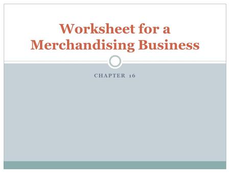 CHAPTER 16 Worksheet for a Merchandising Business.