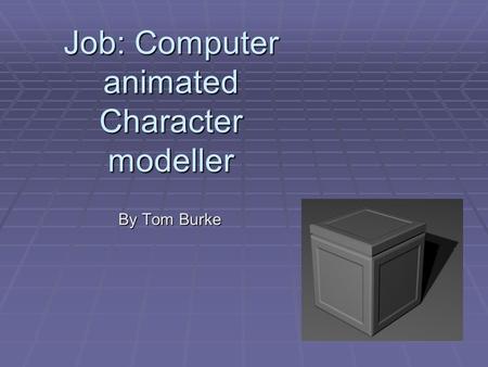 Job: Computer animated Character modeller By Tom Burke.