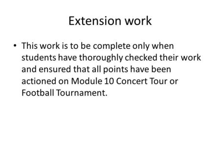 Extension work This work is to be complete only when students have thoroughly checked their work and ensured that all points have been actioned on Module.