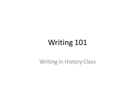 Writing 101 Writing in History Class. Why does it matter? Writing skills and the ability to effectively communicate are amongst the most highly rated.
