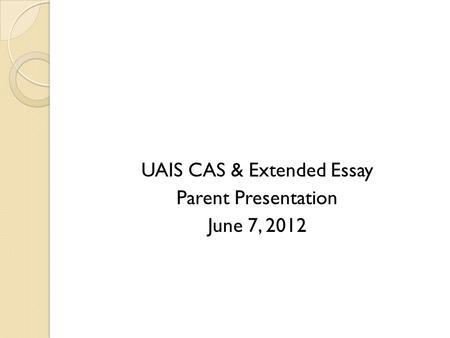 UAIS CAS & Extended Essay Parent Presentation June 7, 2012.