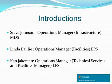 Introductions Steve Johnson : Operations Manager (Infrastructure) MDS Linda Baillie : Operations Manager (Facilities) EPS Ken Jakeman: Operations Manager.