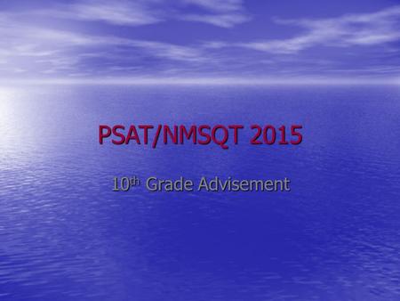 PSAT/NMSQT 2015 10 th Grade Advisement. What is the PSAT? The Preliminary SAT/National Merit Scholarship Qualifying Test (PSAT/NMSQT) The Preliminary.