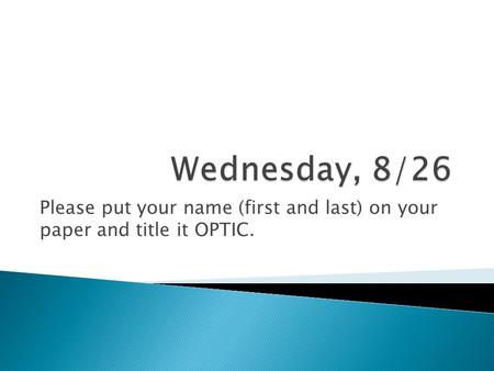 Please put your name (first and last) on your paper and title it OPTIC.