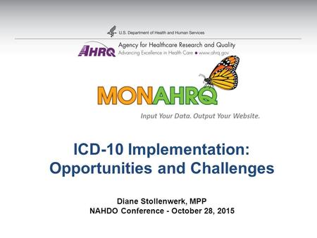 ICD-10 Implementation: Opportunities and Challenges Diane Stollenwerk, MPP NAHDO Conference - October 28, 2015 Input Your Data. Output Your Website.
