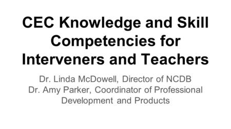 CEC Knowledge and Skill Competencies for Interveners and Teachers Dr. Linda McDowell, Director of NCDB Dr. Amy Parker, Coordinator of Professional Development.