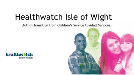 Healthwatch Isle of Wight Autism Transition from Children’s Service to Adult Services.