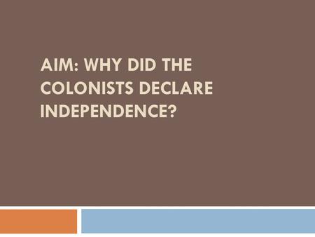 AIM: WHY DID THE COLONISTS DECLARE INDEPENDENCE?.