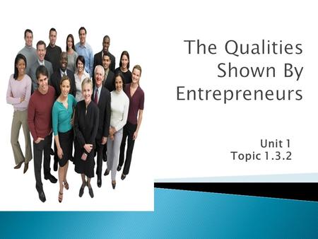 Unit 1 Topic 1.3.2.  Must learn: What qualities are shown by entrepreneurs  Should learn: How these qualities determine the success of a business 
