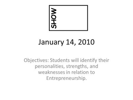 January 14, 2010 Objectives: Students will identify their personalities, strengths, and weaknesses in relation to Entrepreneurship.