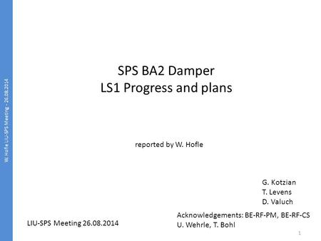 W. Hofle LIU-SPS Meeting - 26.08.2014 1 SPS BA2 Damper LS1 Progress and plans reported by W. Hofle LIU-SPS Meeting 26.08.2014 G. Kotzian T. Levens D. Valuch.