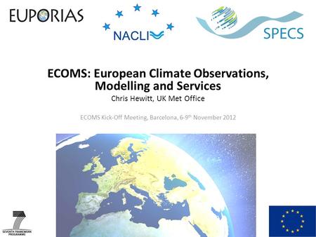 ECOMS: European Climate Observations, Modelling and Services Chris Hewitt, UK Met Office ECOMS Kick-Off Meeting, Barcelona, 6-9 th November 2012.