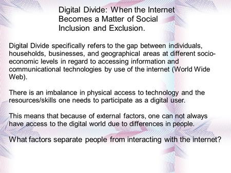 Digital Divide: When the Internet Becomes a Matter of Social Inclusion and Exclusion. Digital Divide specifically refers to the gap between individuals,