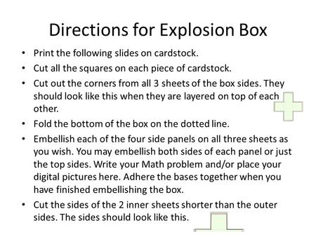 Directions for Explosion Box Print the following slides on cardstock. Cut all the squares on each piece of cardstock. Cut out the corners from all 3 sheets.