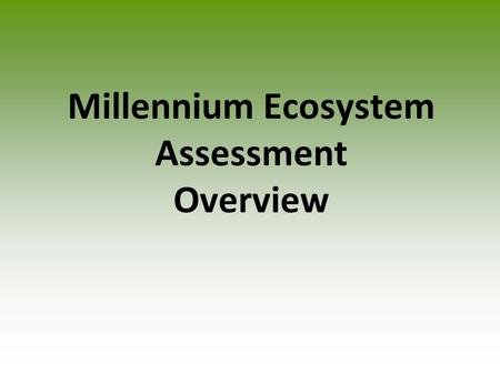 Millennium Ecosystem Assessment Overview. Values of Ecosystems Provision Services- Goods that humans can use directly. Regulating services- The service.