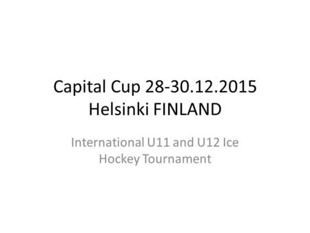 Capital Cup 28-30.12.2015 Helsinki FINLAND International U11 and U12 Ice Hockey Tournament.