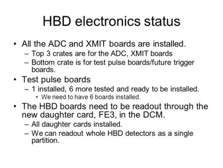 HBD electronics status All the ADC and XMIT boards are installed. –Top 3 crates are for the ADC, XMIT boards –Bottom crate is for test pulse boards/future.
