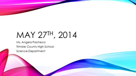 MAY 27 TH, 2014 Ms. Angela Pacheco Trimble County High School Science Department.