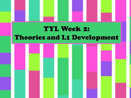 TYL Week 2: Theories and L1 Development. Announcements Marla’s class (pronunciation): you’ll meet at your usual time – Take a piece of orange paper from.