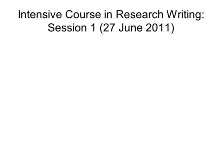 Intensive Course in Research Writing: Session 1 (27 June 2011)