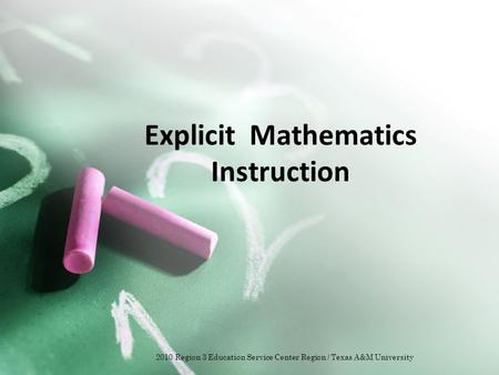 Explicit Mathematics Instruction 2010 Region 3 Education Service Center Region / Texas A&M University.