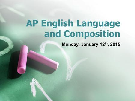 AP English Language and Composition Monday, January 12 th, 2015.