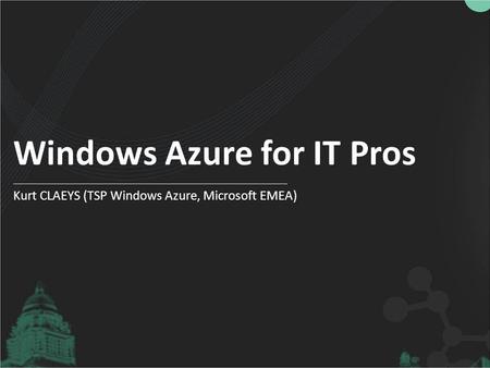 Windows Azure for IT Pros Kurt CLAEYS (TSP Windows Azure, Microsoft EMEA)