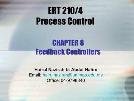 ERT 210/4 Process Control Hairul Nazirah bt Abdul Halim   Office: 04-9798840 CHAPTER 8 Feedback.