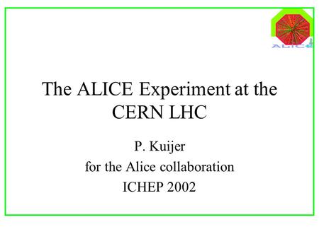 The ALICE Experiment at the CERN LHC P. Kuijer for the Alice collaboration ICHEP 2002.