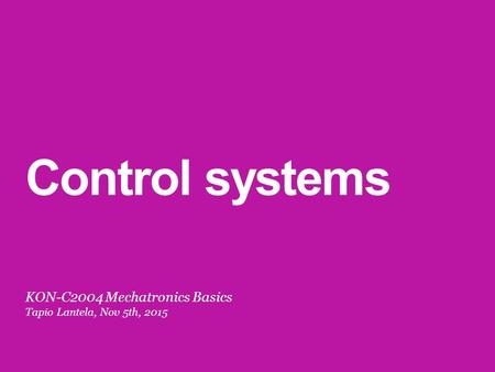 Control systems KON-C2004 Mechatronics Basics Tapio Lantela, Nov 5th, 2015.