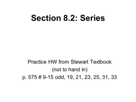 Section 8.2: Series Practice HW from Stewart Textbook (not to hand in) p. 575 # 9-15 odd, 19, 21, 23, 25, 31, 33.