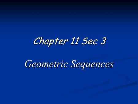 Chapter 11 Sec 3 Geometric Sequences. 2 of 18 Algebra 2 Chapter 11 Sections 3 – 5 Geometric Sequence A geometric sequence is a sequence in which each.