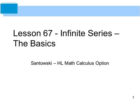 1 Lesson 67 - Infinite Series – The Basics Santowski – HL Math Calculus Option.