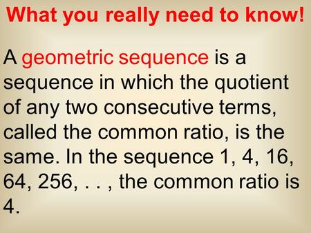 What you really need to know! A geometric sequence is a sequence in which the quotient of any two consecutive terms, called the common ratio, is the same.
