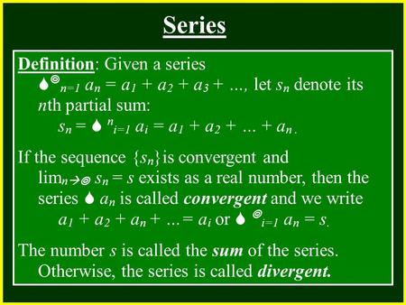 CHAPTER 2 2.4 Continuity Series Definition: Given a series   n=1 a n = a 1 + a 2 + a 3 + …, let s n denote its nth partial sum: s n =  n i=1 a i = a.