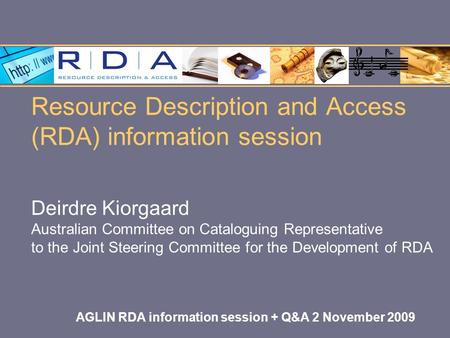 Resource Description and Access (RDA) information session Deirdre Kiorgaard Australian Committee on Cataloguing Representative to the Joint Steering Committee.