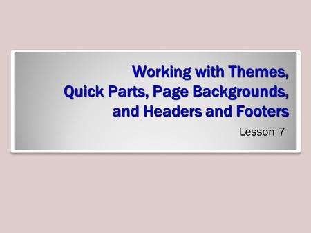 Working with Themes, Quick Parts, Page Backgrounds, and Headers and Footers Lesson 7.