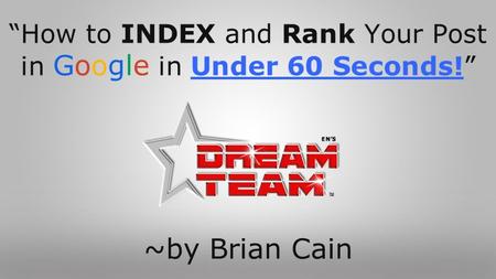 “How to INDEX and Rank Your Post in Google in Under 60 Seconds!” ~by Brian Cain.