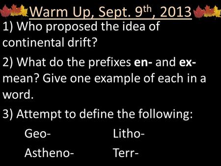 Warm Up, Sept. 9 th, 2013 1) Who proposed the idea of continental drift? 2) What do the prefixes en- and ex- mean? Give one example of each in a word.
