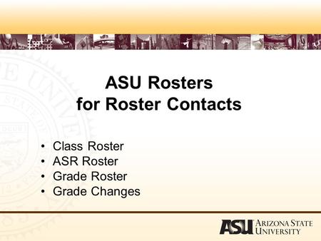 ASU Rosters for Roster Contacts Class Roster ASR Roster Grade Roster Grade Changes.