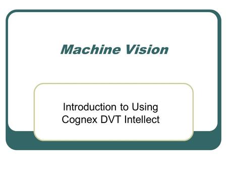 Machine Vision Introduction to Using Cognex DVT Intellect.