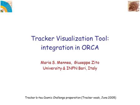 Tracker Visualization Tool: integration in ORCA Maria S. Mennea, Giuseppe Zito University & INFN Bari, Italy Tracker b-tau Cosmic Challenge preparation.